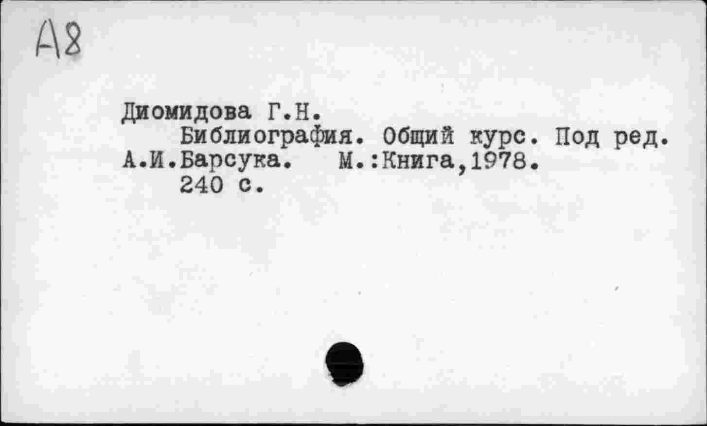 ﻿Диомидова Г.H.
Библиография. Общий курс. Под ред. А.И.Барсука. М. .’Книга,1978.
240 с.